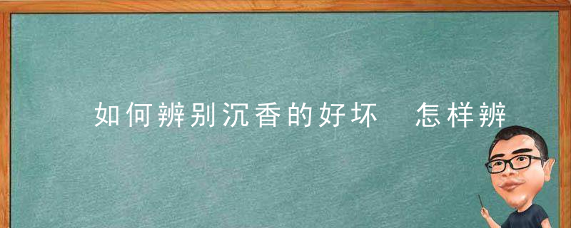 如何辨别沉香的好坏 怎样辨别沉香的好坏呢